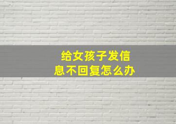 给女孩子发信息不回复怎么办