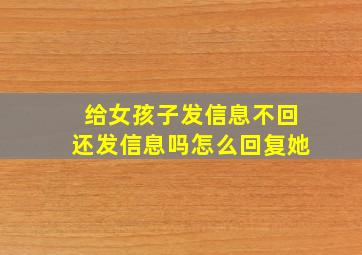 给女孩子发信息不回还发信息吗怎么回复她