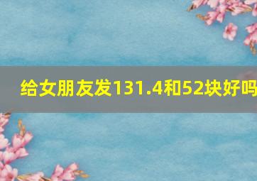 给女朋友发131.4和52块好吗