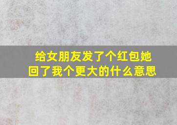 给女朋友发了个红包她回了我个更大的什么意思