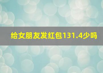 给女朋友发红包131.4少吗