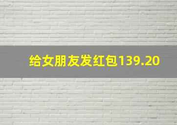 给女朋友发红包139.20