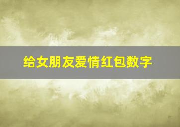 给女朋友爱情红包数字