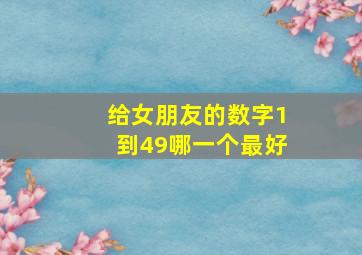 给女朋友的数字1到49哪一个最好