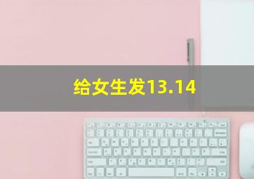 给女生发13.14