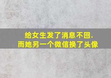 给女生发了消息不回.而她另一个微信换了头像