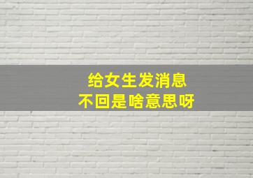 给女生发消息不回是啥意思呀