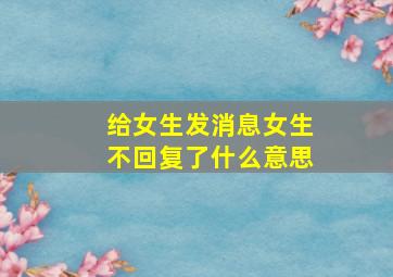 给女生发消息女生不回复了什么意思