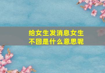 给女生发消息女生不回是什么意思呢