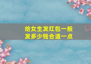 给女生发红包一般发多少钱合适一点