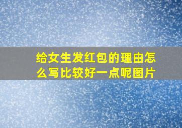 给女生发红包的理由怎么写比较好一点呢图片