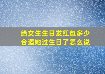 给女生生日发红包多少合适她过生日了怎么说