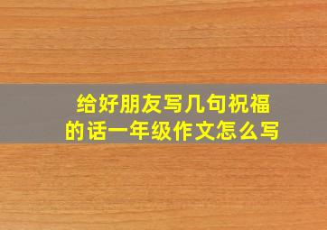 给好朋友写几句祝福的话一年级作文怎么写