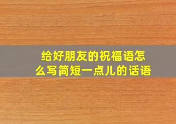 给好朋友的祝福语怎么写简短一点儿的话语