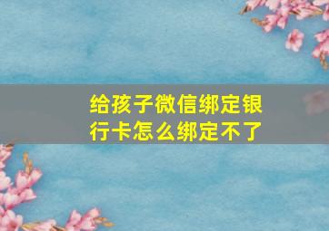 给孩子微信绑定银行卡怎么绑定不了