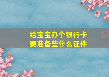 给宝宝办个银行卡要准备些什么证件