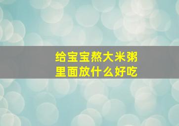 给宝宝熬大米粥里面放什么好吃