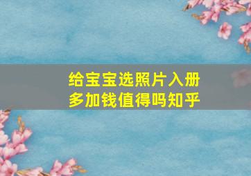 给宝宝选照片入册多加钱值得吗知乎