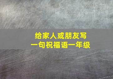 给家人或朋友写一句祝福语一年级