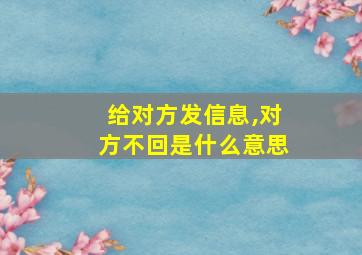 给对方发信息,对方不回是什么意思