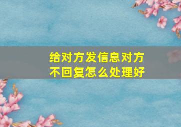 给对方发信息对方不回复怎么处理好