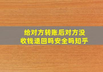 给对方转账后对方没收钱退回吗安全吗知乎