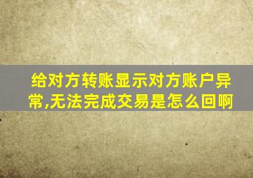 给对方转账显示对方账户异常,无法完成交易是怎么回啊