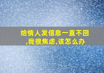 给情人发信息一直不回,我很焦虑,该怎么办