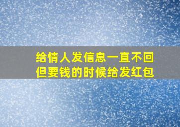 给情人发信息一直不回但要钱的时候给发红包