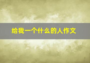 给我一个什么的人作文