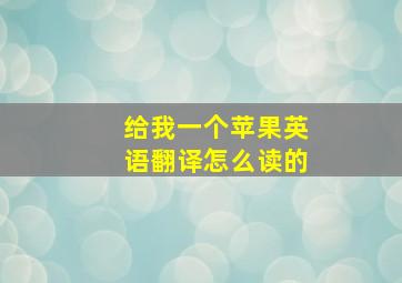 给我一个苹果英语翻译怎么读的