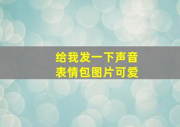 给我发一下声音表情包图片可爱