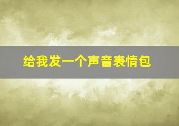 给我发一个声音表情包