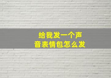 给我发一个声音表情包怎么发