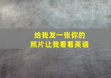 给我发一张你的照片让我看看英语