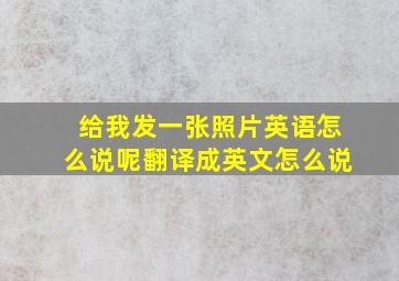 给我发一张照片英语怎么说呢翻译成英文怎么说