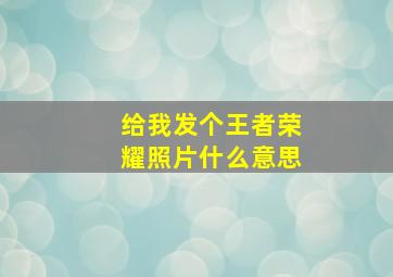 给我发个王者荣耀照片什么意思