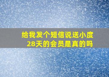 给我发个短信说送小度28天的会员是真的吗