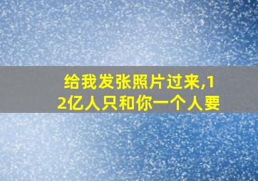 给我发张照片过来,12亿人只和你一个人要