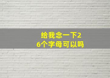 给我念一下26个字母可以吗