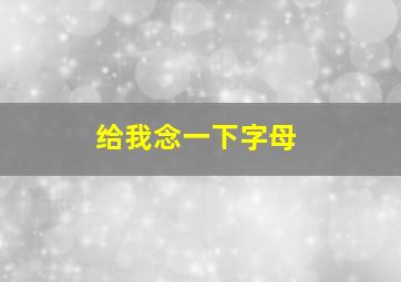 给我念一下字母