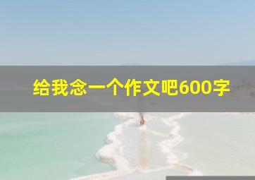 给我念一个作文吧600字