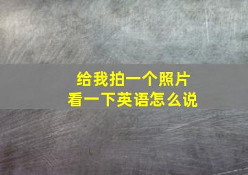 给我拍一个照片看一下英语怎么说