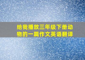 给我播放三年级下册动物的一篇作文英语翻译