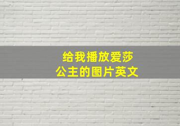 给我播放爱莎公主的图片英文