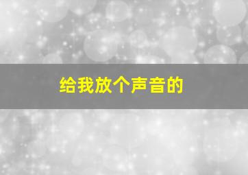 给我放个声音的