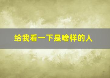 给我看一下是啥样的人