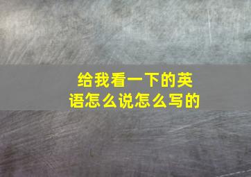 给我看一下的英语怎么说怎么写的