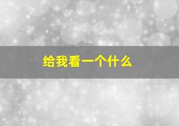 给我看一个什么