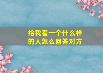 给我看一个什么样的人怎么回答对方